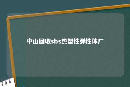 中山回收sbs热塑性弹性体厂