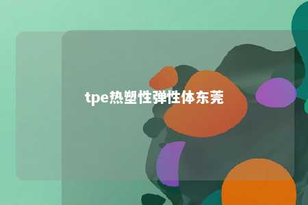 tpe热塑性弹性体东莞