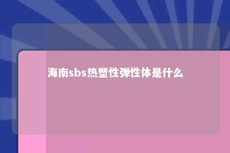 海南sbs热塑性弹性体是什么