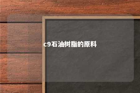 c9石油树脂的原料