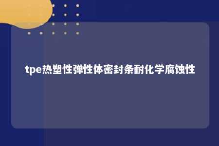 tpe热塑性弹性体密封条耐化学腐蚀性