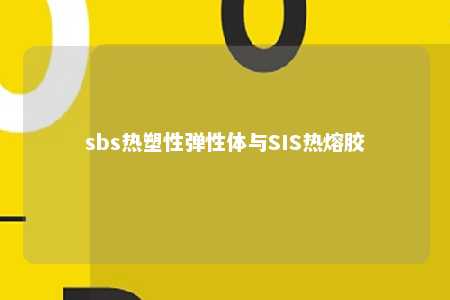 sbs热塑性弹性体与SIS热熔胶