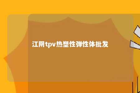 江阴tpv热塑性弹性体批发