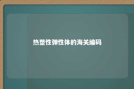 热塑性弹性体的海关编码