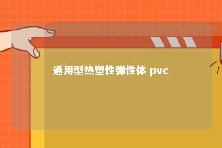 通用型热塑性弹性体 pvc