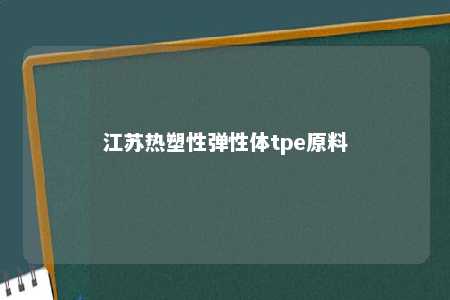 江苏热塑性弹性体tpe原料