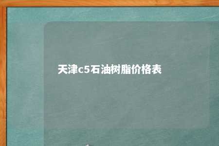 天津c5石油树脂价格表