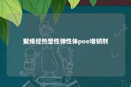 聚烯烃热塑性弹性体poe增韧剂