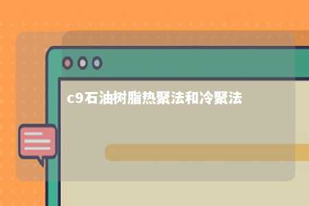 c9石油树脂热聚法和冷聚法