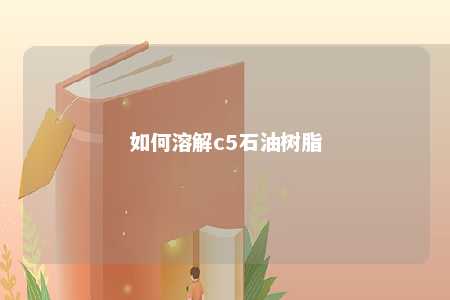 如何溶解c5石油树脂