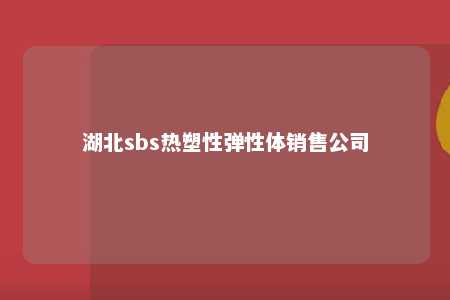 湖北sbs热塑性弹性体销售公司