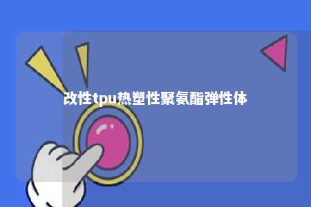 改性tpu热塑性聚氨酯弹性体