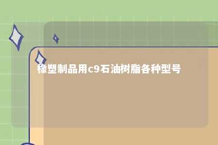 橡塑制品用c9石油树脂各种型号