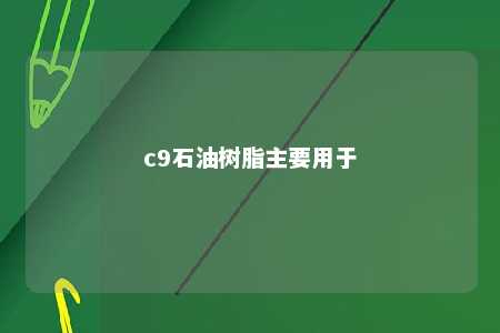 c9石油树脂主要用于