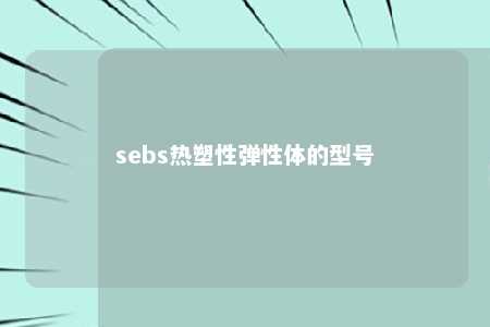 sebs热塑性弹性体的型号