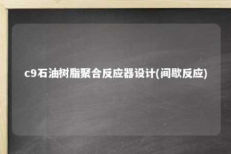 c9石油树脂聚合反应器设计(间歇反应)