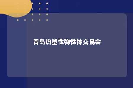 青岛热塑性弹性体交易会