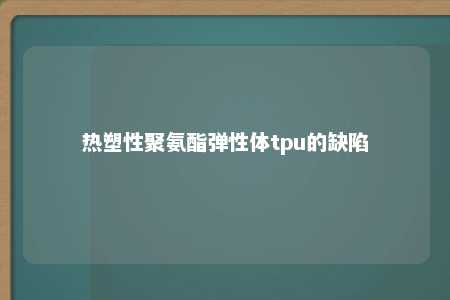 热塑性聚氨酯弹性体tpu的缺陷