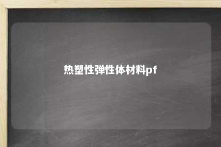 热塑性弹性体材料pf