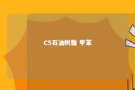 C5石油树脂 甲苯