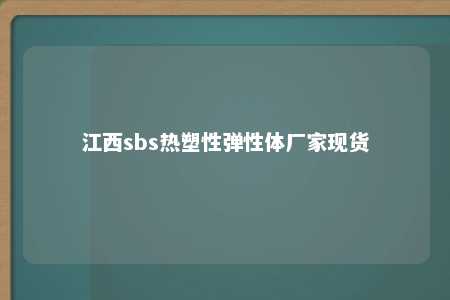 江西sbs热塑性弹性体厂家现货