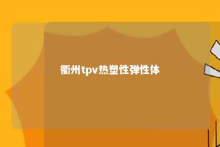 衢州tpv热塑性弹性体