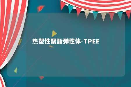 热塑性聚酯弹性体-TPEE