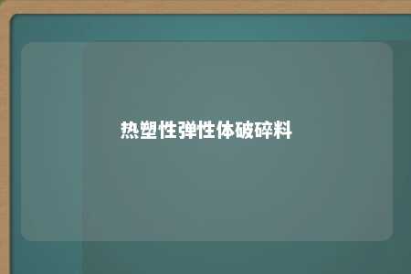 热塑性弹性体破碎料