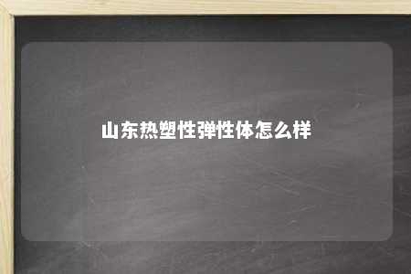 山东热塑性弹性体怎么样