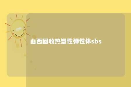 山西回收热塑性弹性体sbs