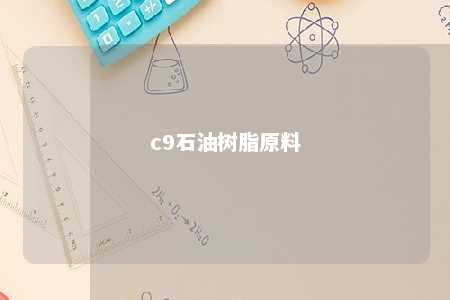 c9石油树脂原料