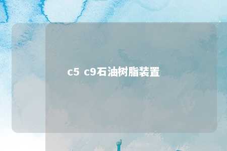 c5 c9石油树脂装置