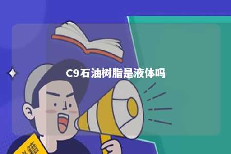 C9石油树脂是液体吗