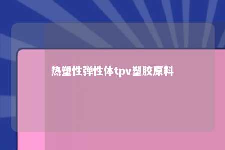 热塑性弹性体tpv塑胶原料