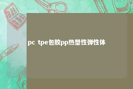 pc tpe包胶pp热塑性弹性体