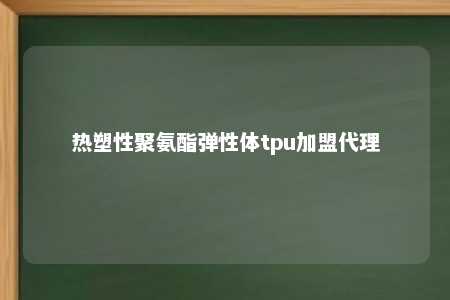 热塑性聚氨酯弹性体tpu加盟代理