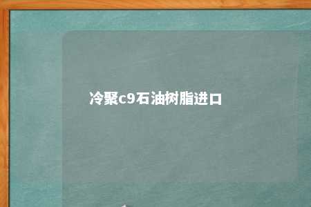 冷聚c9石油树脂进口