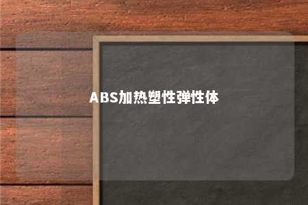 ABS加热塑性弹性体