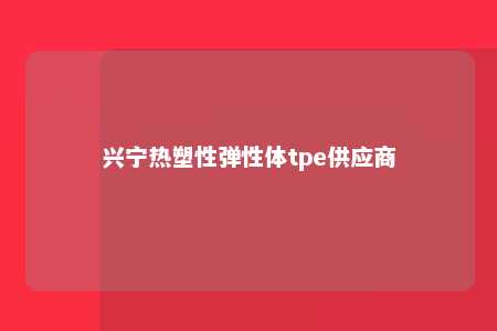 兴宁热塑性弹性体tpe供应商