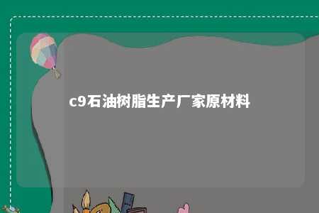 c9石油树脂生产厂家原材料