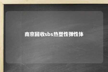 南京回收sbs热塑性弹性体