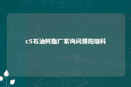 c5石油树脂厂家询问濮阳瑞科