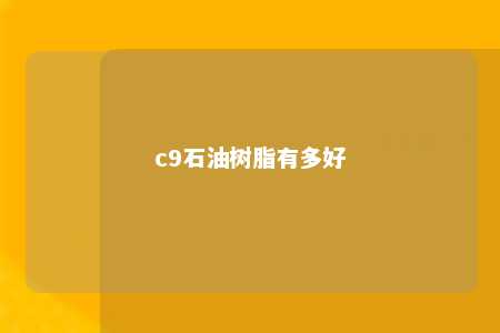 c9石油树脂有多好