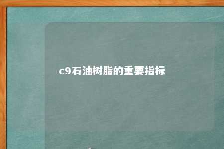 c9石油树脂的重要指标