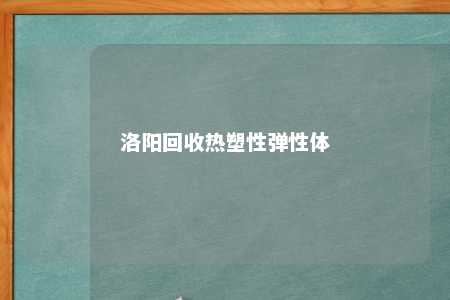 洛阳回收热塑性弹性体