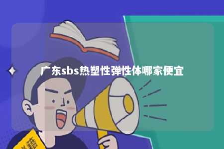 广东sbs热塑性弹性体哪家便宜