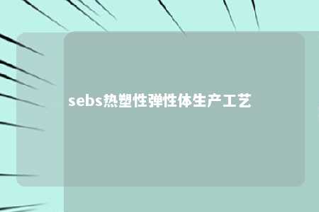 sebs热塑性弹性体生产工艺