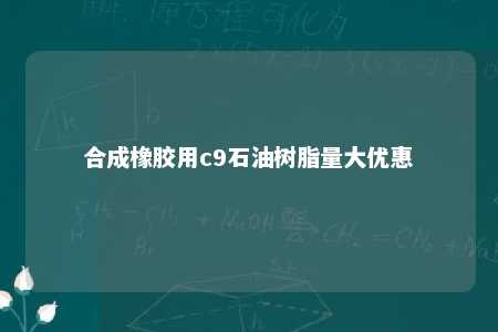 合成橡胶用c9石油树脂量大优惠