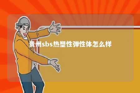 贵州sbs热塑性弹性体怎么样