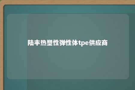 陆丰热塑性弹性体tpe供应商